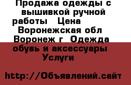 Продажа одежды с вышивкой ручной работы › Цена ­ 1 000 - Воронежская обл., Воронеж г. Одежда, обувь и аксессуары » Услуги   